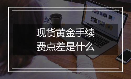 现货黄金手续费点差是什么