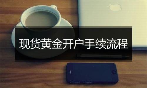 现货黄金开户手续流程