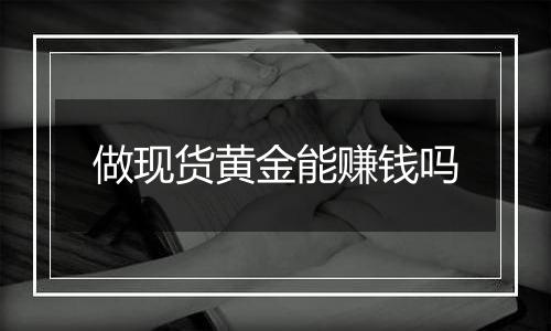 做现货黄金能赚钱吗