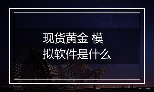 现货黄金 模拟软件是什么