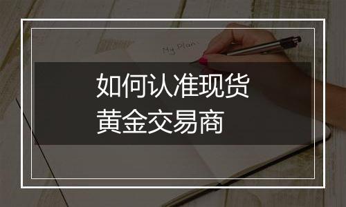 如何认准现货黄金交易商