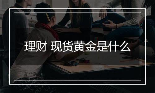 理财 现货黄金是什么