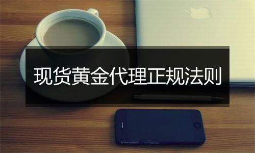 现货黄金代理正规法则