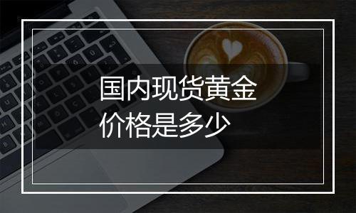 国内现货黄金价格是多少