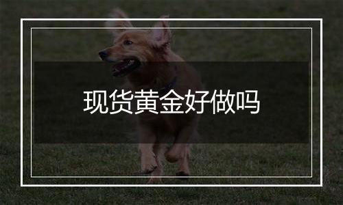 现货黄金好做吗