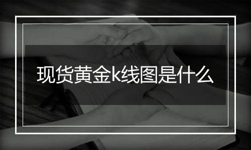 现货黄金k线图是什么