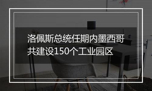 洛佩斯总统任期内墨西哥共建设150个工业园区