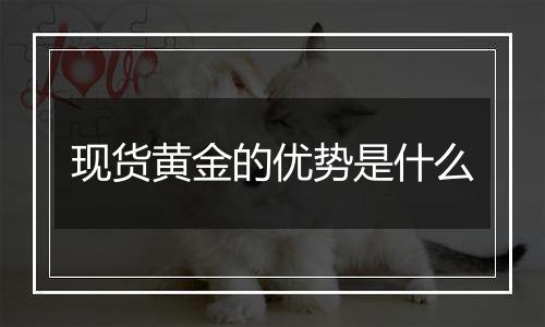 现货黄金的优势是什么