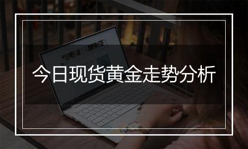 今日现货黄金走势分析
