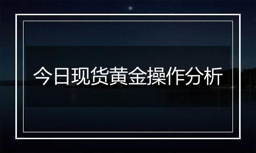 今日现货黄金操作分析