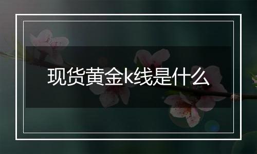现货黄金k线是什么