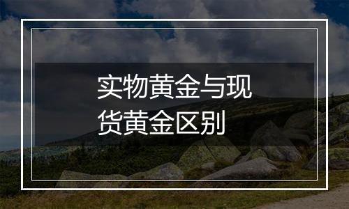 实物黄金与现货黄金区别
