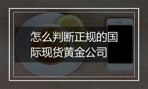 怎么判断正规的国际现货黄金公司
