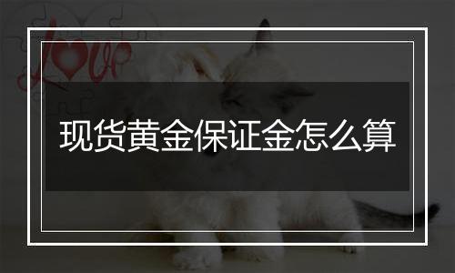 现货黄金保证金怎么算