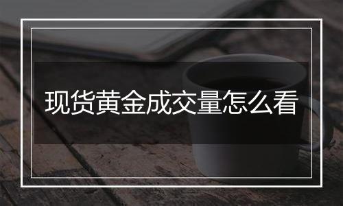 现货黄金成交量怎么看