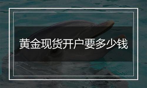 黄金现货开户要多少钱