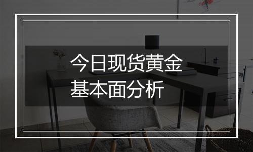 今日现货黄金基本面分析