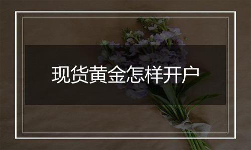 现货黄金怎样开户