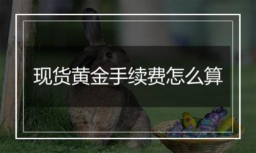 现货黄金手续费怎么算