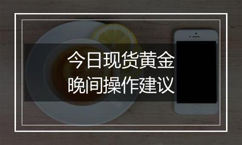 今日现货黄金晚间操作建议