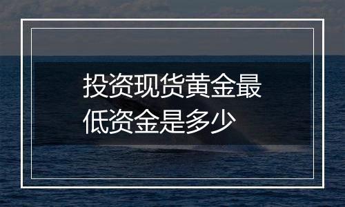 投资现货黄金最低资金是多少