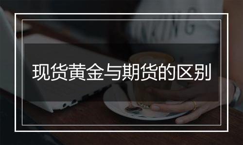 现货黄金与期货的区别