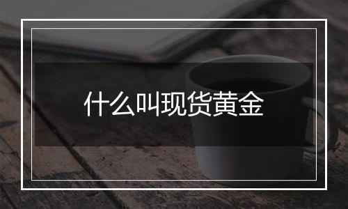 什么叫现货黄金