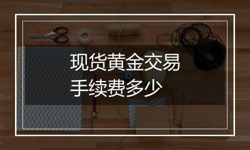 现货黄金交易手续费多少