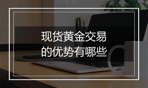 现货黄金交易的优势有哪些