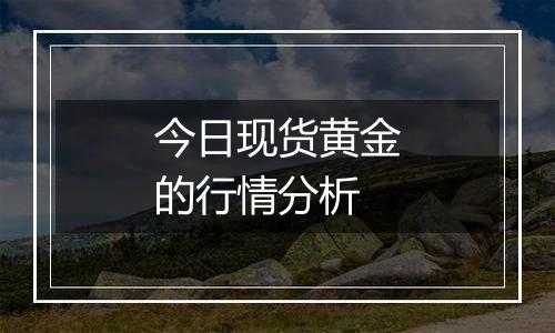 今日现货黄金的行情分析