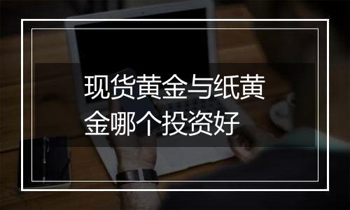 现货黄金与纸黄金哪个投资好
