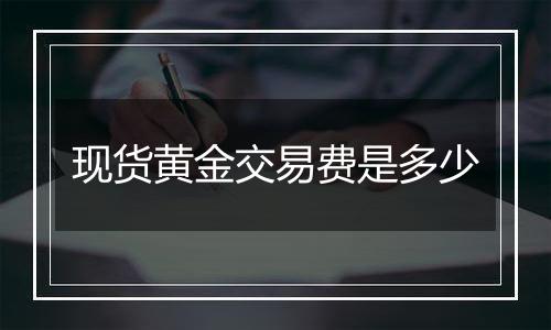 现货黄金交易费是多少
