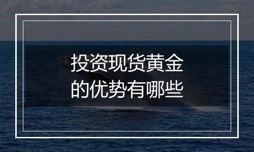 投资现货黄金的优势有哪些