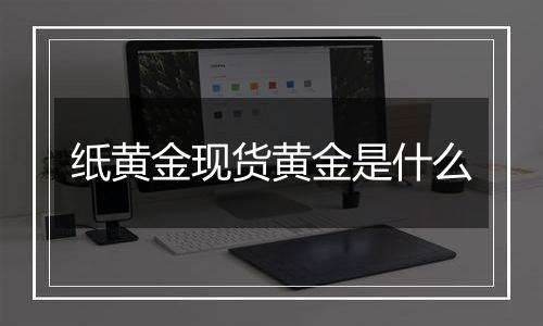 纸黄金现货黄金是什么