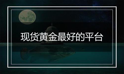 现货黄金最好的平台