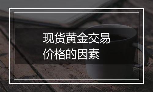 现货黄金交易价格的因素