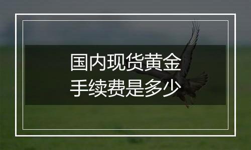 国内现货黄金手续费是多少