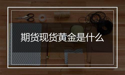 期货现货黄金是什么