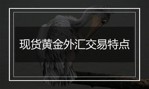 现货黄金外汇交易特点
