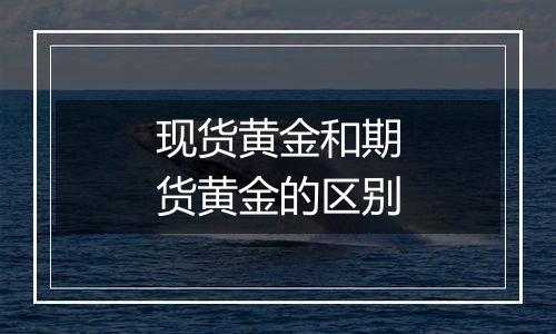 现货黄金和期货黄金的区别