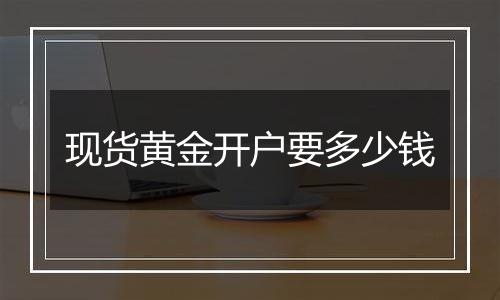 现货黄金开户要多少钱