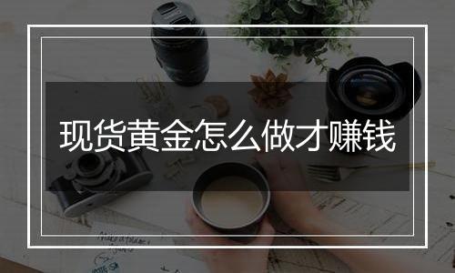 现货黄金怎么做才赚钱