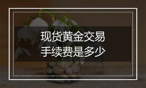 现货黄金交易手续费是多少