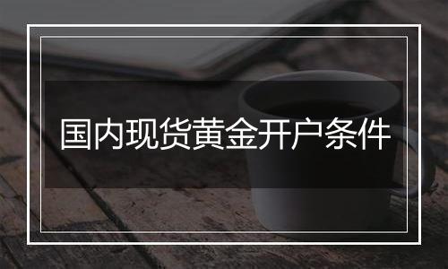 国内现货黄金开户条件