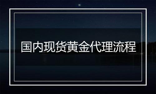 国内现货黄金代理流程