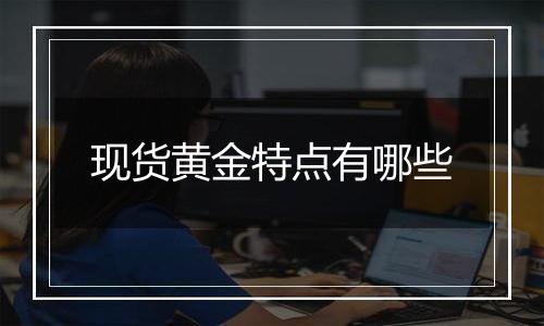 现货黄金特点有哪些