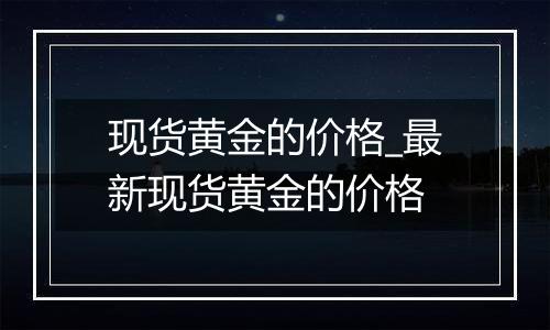 现货黄金的价格_最新现货黄金的价格