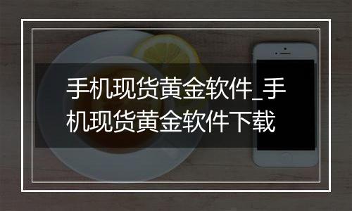 手机现货黄金软件_手机现货黄金软件下载