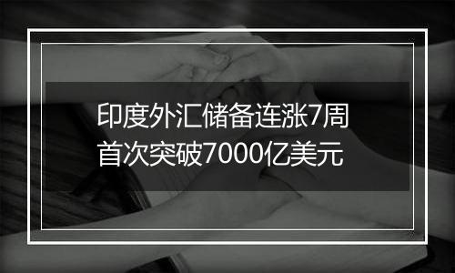 印度外汇储备连涨7周 首次突破7000亿美元