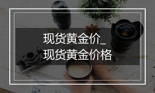 现货黄金价_现货黄金价格